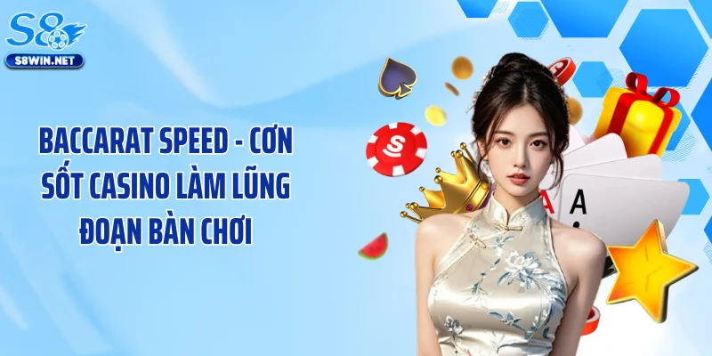 Baccarat Speed - Cơn Sốt Casino Làm Lũng Đoạn Bàn Chơi