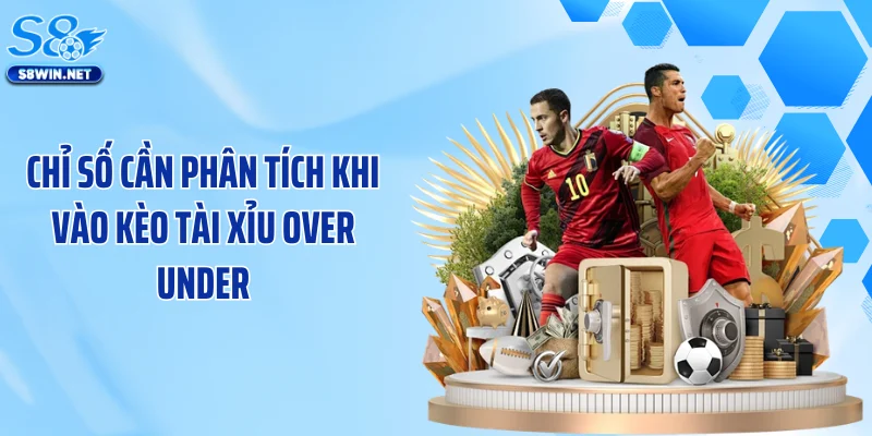 Chỉ số cần phân tích khi vào kèo tài xỉu Over Under