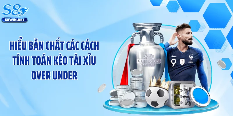 Hiểu bản chất các cách tính toán kèo tài xỉu Over Under