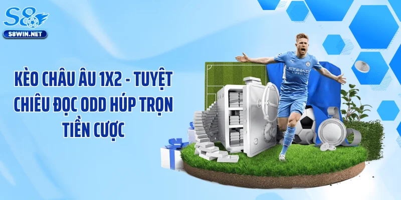 Kèo Châu Âu 1X2 - Tuyệt Chiêu Đọc Odd Húp Trọn Tiền Cược