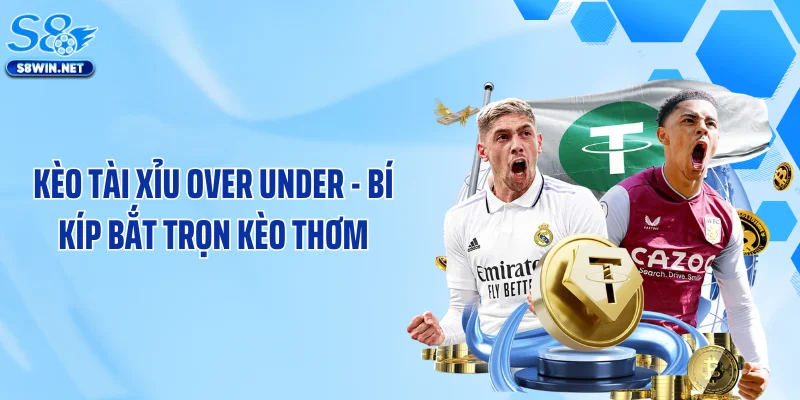 Kèo Tài Xỉu Over Under - Bí Kíp Bắt Trọn Kèo Thơm Từ S8