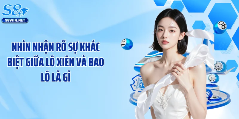 Nhìn nhận rõ sự khác biệt giữa lô xiên và bao lô là gì